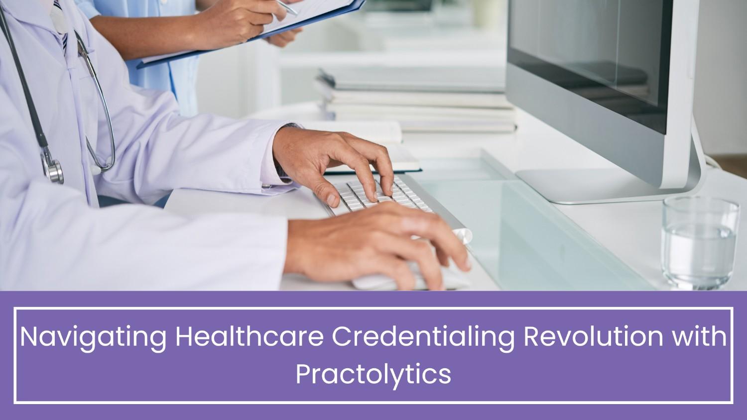 Navigating Healthcare Credentialing Revolution with Practolytics