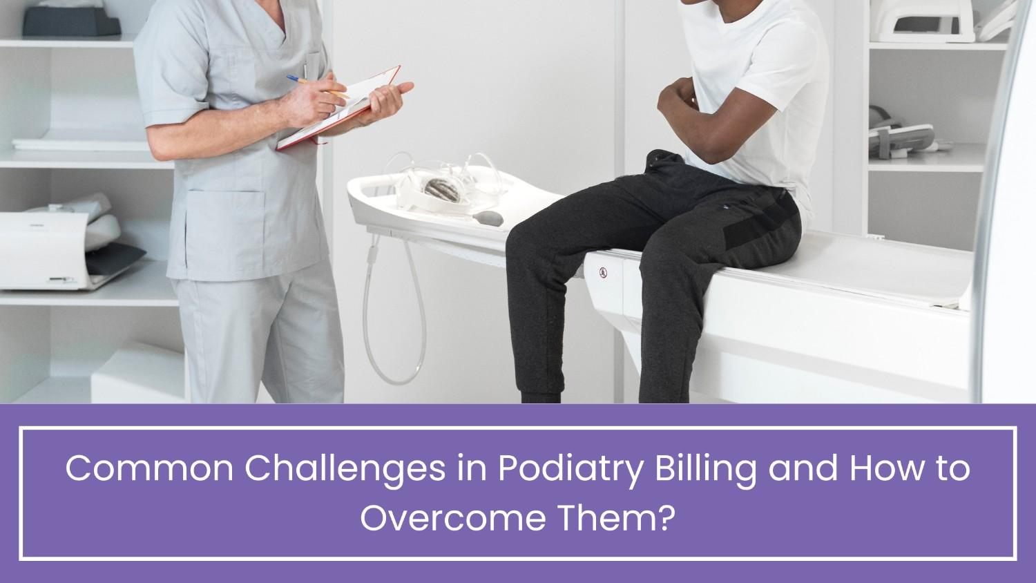 Common Challenges in Podiatry Billing and How to Overcome Them