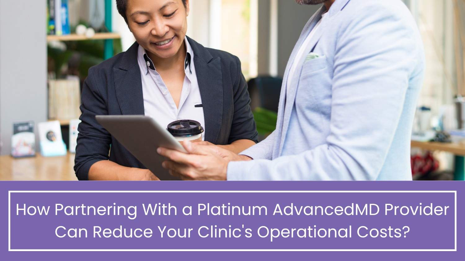 How Partnering With a Platinum AdvancedMD Provider Can Reduce Your Clinic's Operational Costs