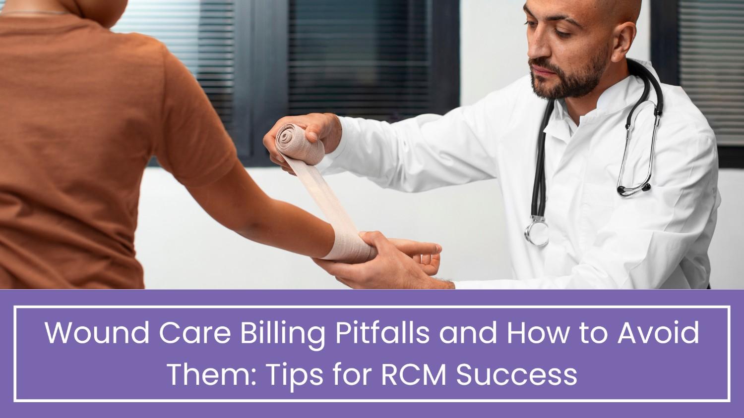 Common Wound Care Billing Pitfalls and How to Avoid Them Tips for RCM Success