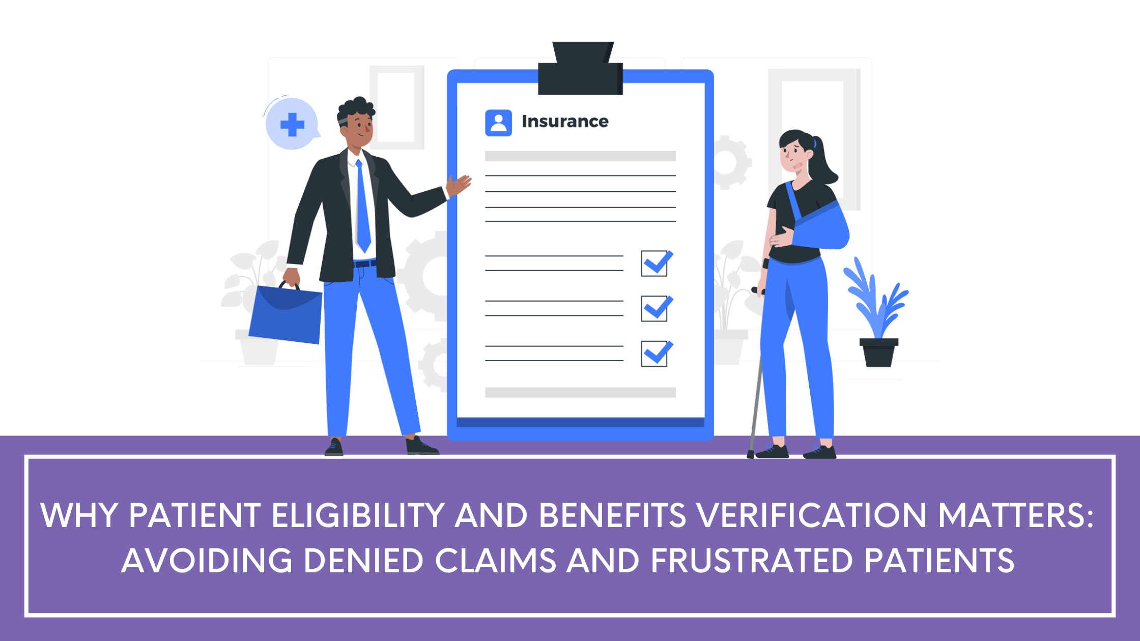 Why Patient Eligibility and Benefits Verification Matters: Avoiding Denied Claims and Frustrated Patients