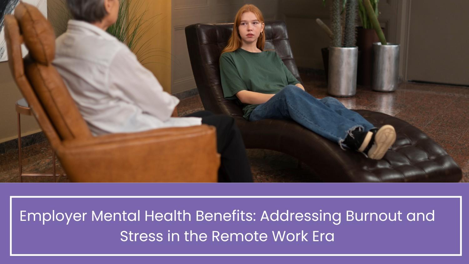 Employer Mental Health Benefits: Addressing Burnout and Stress in the Remote Work Era