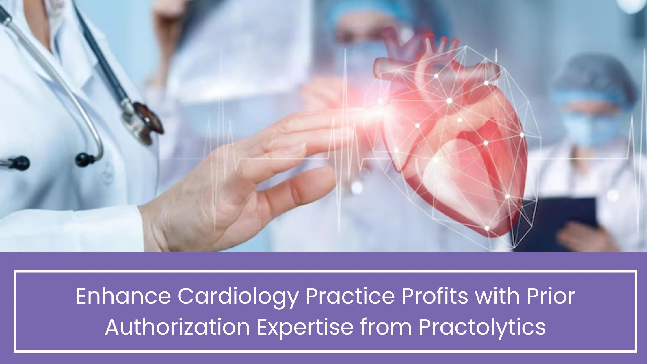 Enhance Cardiology Practice Profits with Prior Authorization Expertise from Practolytics