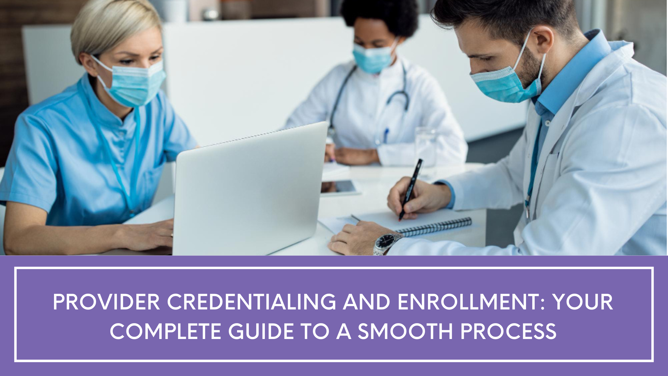 Provider Credentialing and Enrollment: Your Complete Guide to a Smooth Process