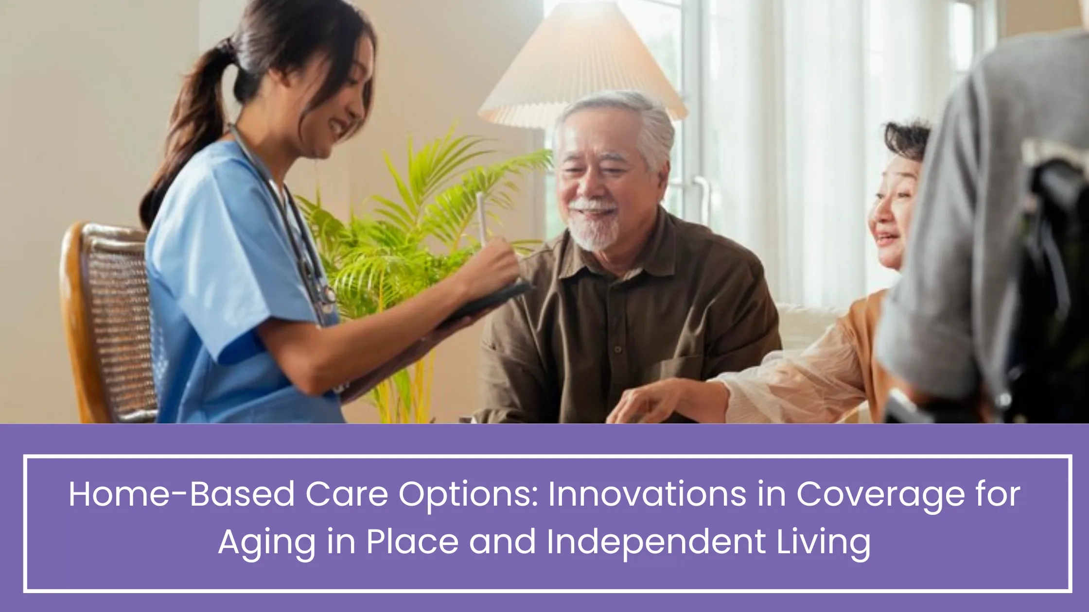 Home-Based Care Options: Innovations in Coverage for Aging in Place and Independent Living