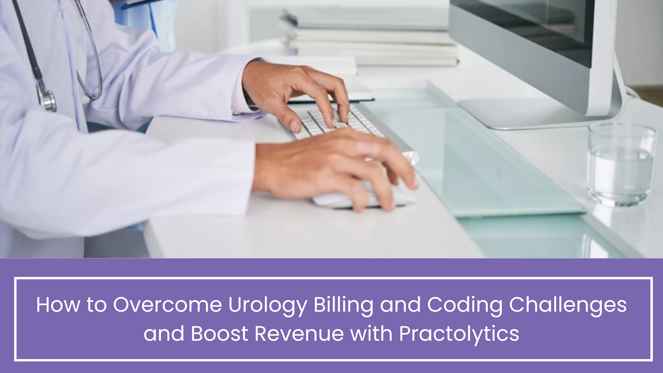 How to Overcome Urology Billing and Coding Challenges and Boost Revenue with Practolytics