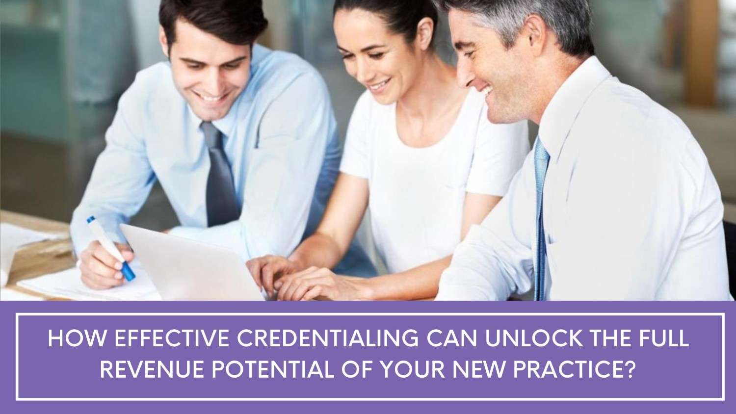 How Effective Credentialing Can Unlock the Full Revenue Potential of Your New Practice?