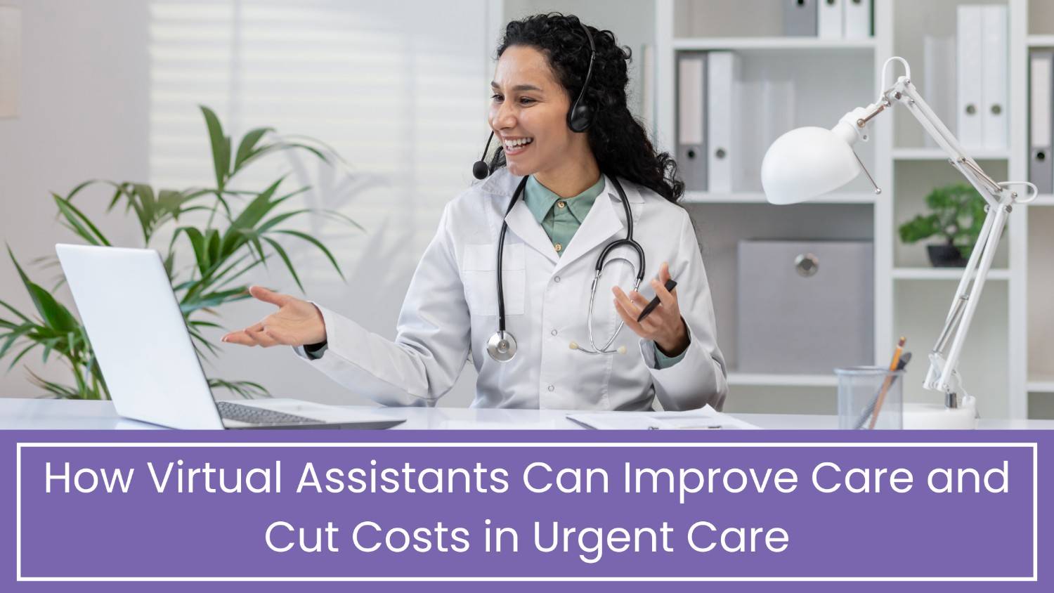 How virtual Assistants can improve Care and cut costs in Urgent Care