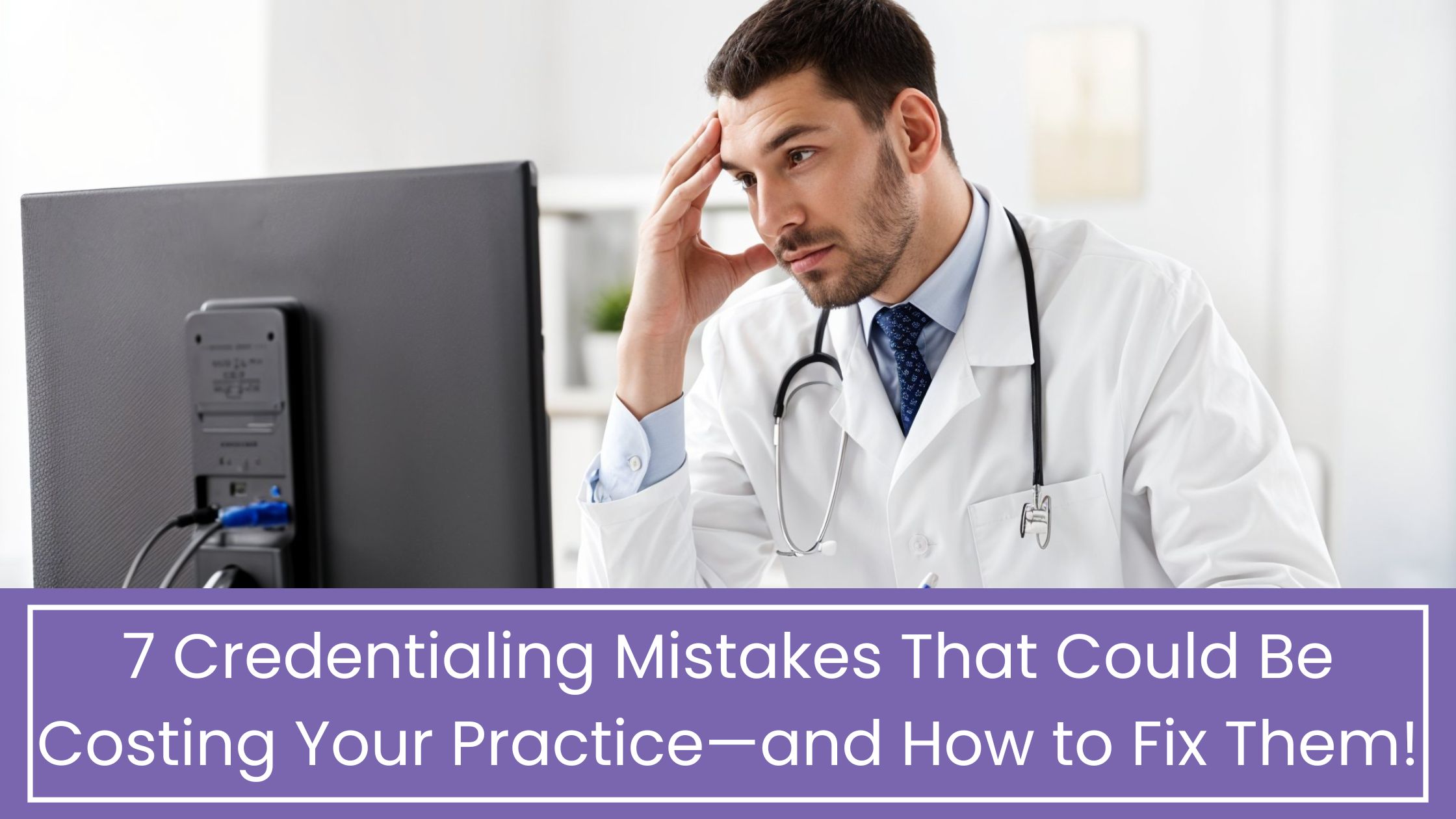 7 Common Credentialing Mistakes and How to Fix Them