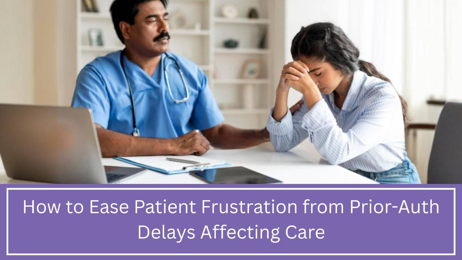 How to Ease Patient Frustration from Prior-Auth Delays Affecting Care