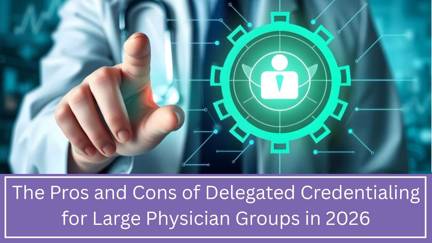 Delegated Credentialing: Pros and Cons for 2026 Groups