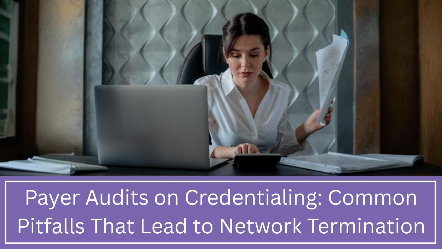 How Credentialing Audit Pitfalls Lead to Payer Termination